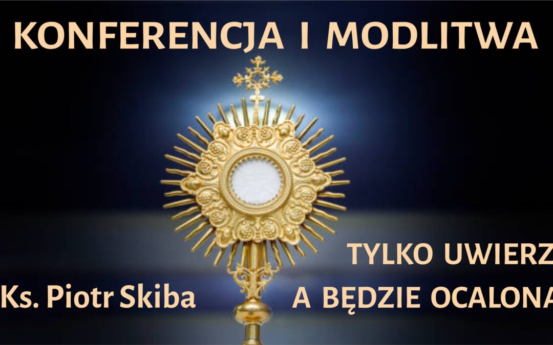 Ks. Piotr Skiba – Tylko uwierz, a będzie ocalona – konferencja i modlitwa