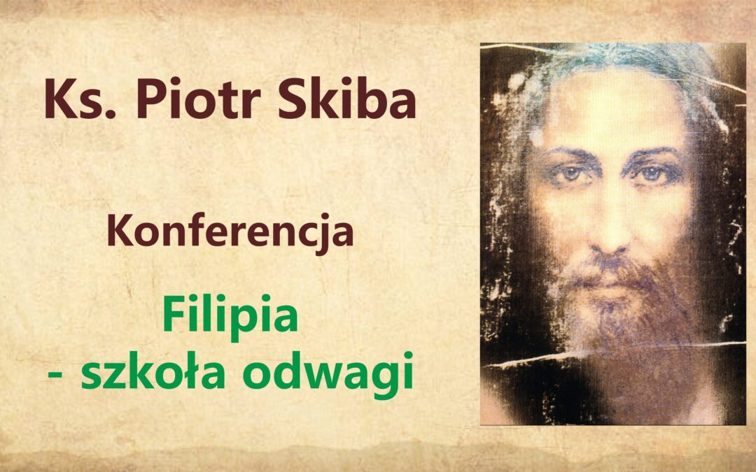 Ks. Piotr Skiba – Filipia – szkoła odwagi, 24.05.2022