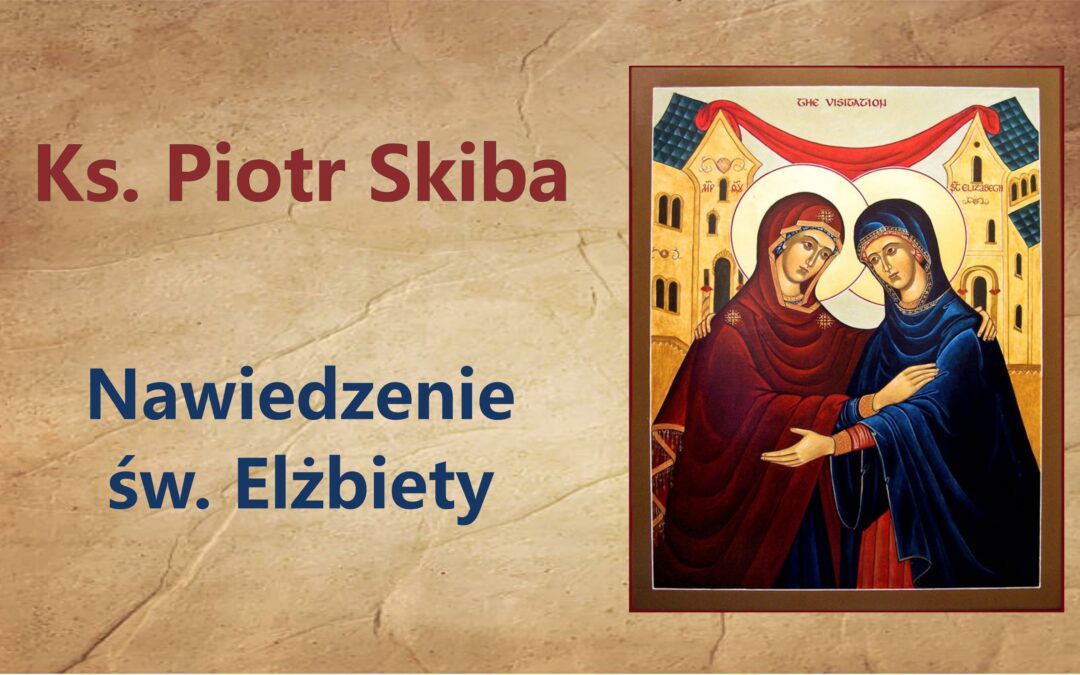 Ks. Piotr Skiba – Nawiedzenie św. Elżbiety, 31.05.2022